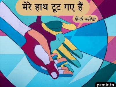 ‘मेरे हाथ टूट गए हैं…’- PAMIT Hindi Poems